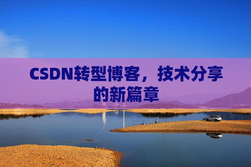 CSDN转型博客，技术分享的新篇章