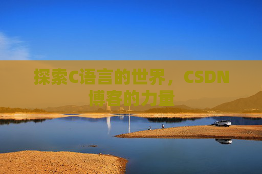 探索C语言的世界,CSDN博客的力量 探索C语言的世界,CSDN博客的力量